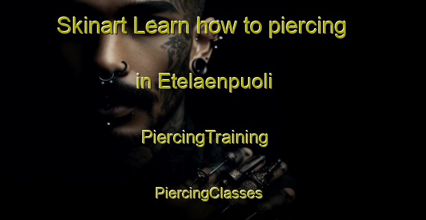 Skinart Learn how to piercing in Etelaenpuoli | PiercingTraining | PiercingClasses | SkinartTraining-Norway