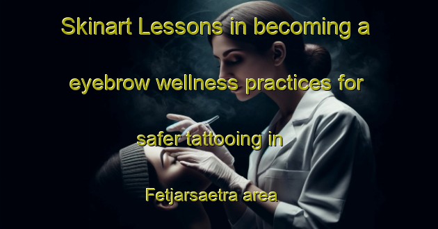 Skinart Lessons in becoming a eyebrow wellness practices for safer tattooing in Fetjarsaetra area | EyebrowTraining | EyebrowClasses | SkinartTraining-Norway