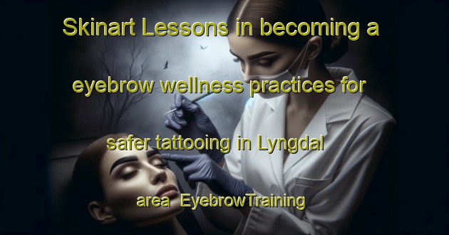 Skinart Lessons in becoming a eyebrow wellness practices for safer tattooing in Lyngdal area | EyebrowTraining | EyebrowClasses | SkinartTraining-Norway