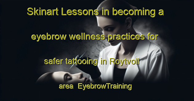 Skinart Lessons in becoming a eyebrow wellness practices for safer tattooing in Roytvoll area | EyebrowTraining | EyebrowClasses | SkinartTraining-Norway