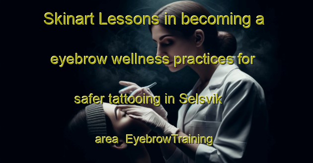 Skinart Lessons in becoming a eyebrow wellness practices for safer tattooing in Selsvik area | EyebrowTraining | EyebrowClasses | SkinartTraining-Norway