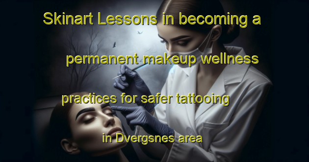 Skinart Lessons in becoming a permanent makeup wellness practices for safer tattooing in Dvergsnes area | PermanentmakeupTraining | PermanentmakeupClasses | SkinartTraining-Norway