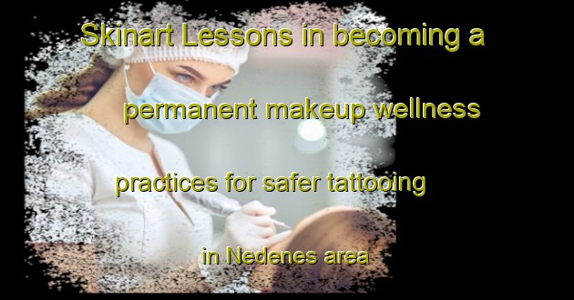 Skinart Lessons in becoming a permanent makeup wellness practices for safer tattooing in Nedenes area | PermanentmakeupTraining | PermanentmakeupClasses | SkinartTraining-Norway