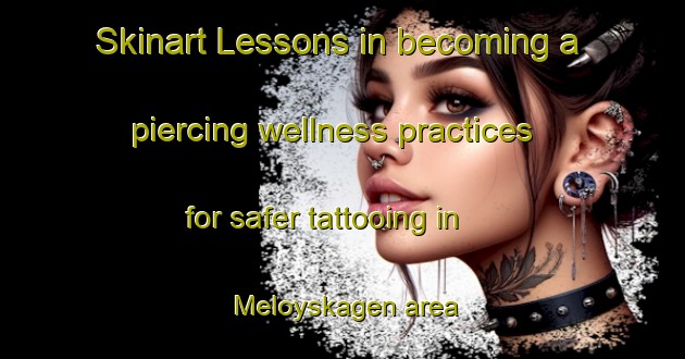 Skinart Lessons in becoming a piercing wellness practices for safer tattooing in Meloyskagen area | PiercingTraining | PiercingClasses | SkinartTraining-Norway