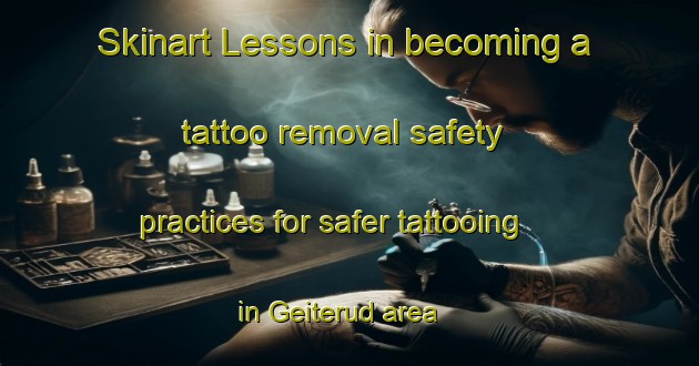 Skinart Lessons in becoming a tattoo removal safety practices for safer tattooing in Geiterud area | RemovalTraining | RemovalClasses | SkinartTraining-Norway