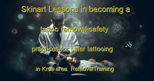 Skinart Lessons in becoming a tattoo removal safety practices for safer tattooing in Kroa area | RemovalTraining | RemovalClasses | SkinartTraining-Norway