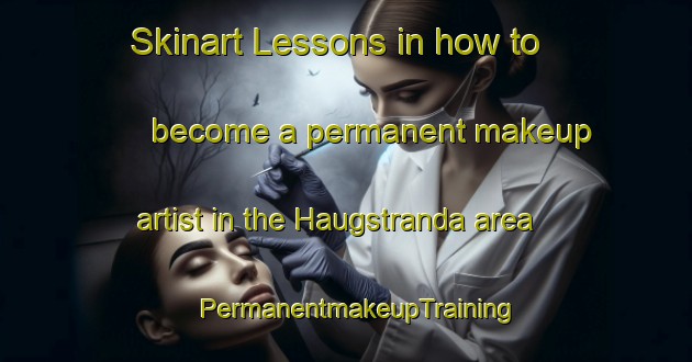 Skinart Lessons in how to become a permanent makeup artist in the Haugstranda area | PermanentmakeupTraining | PermanentmakeupClasses | SkinartTraining-Norway