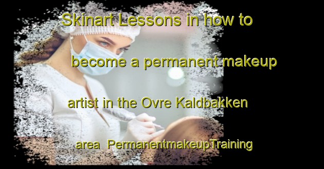 Skinart Lessons in how to become a permanent makeup artist in the Ovre Kaldbakken area | PermanentmakeupTraining | PermanentmakeupClasses | SkinartTraining-Norway