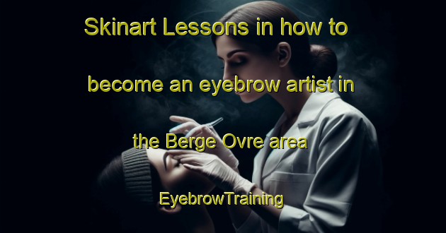 Skinart Lessons in how to become an eyebrow artist in the Berge Ovre area | EyebrowTraining | EyebrowClasses | SkinartTraining-Norway