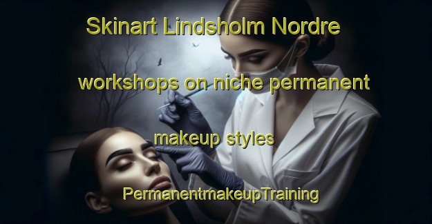 Skinart Lindsholm Nordre workshops on niche permanent makeup styles | PermanentmakeupTraining | PermanentmakeupClasses | SkinartTraining-Norway