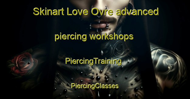 Skinart Love Ovre advanced piercing workshops | #PiercingTraining #PiercingClasses #SkinartTraining-Norway