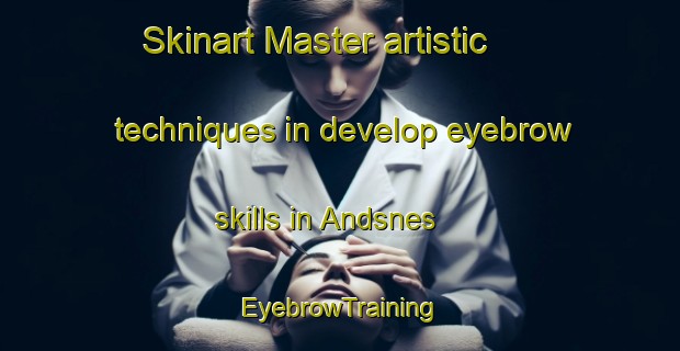 Skinart Master artistic techniques in develop eyebrow skills in Andsnes | EyebrowTraining | EyebrowClasses | SkinartTraining-Norway