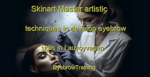 Skinart Master artistic techniques in develop eyebrow skills in Lauvoyvagen | EyebrowTraining | EyebrowClasses | SkinartTraining-Norway