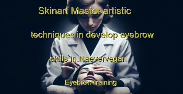 Skinart Master artistic techniques in develop eyebrow skills in Naevervegan | EyebrowTraining | EyebrowClasses | SkinartTraining-Norway