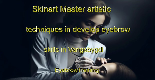 Skinart Master artistic techniques in develop eyebrow skills in Vangsbygdi | EyebrowTraining | EyebrowClasses | SkinartTraining-Norway