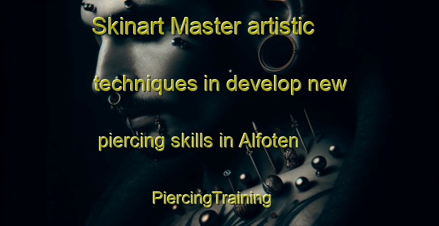 Skinart Master artistic techniques in develop new piercing skills in Alfoten | PiercingTraining | PiercingClasses | SkinartTraining-Norway
