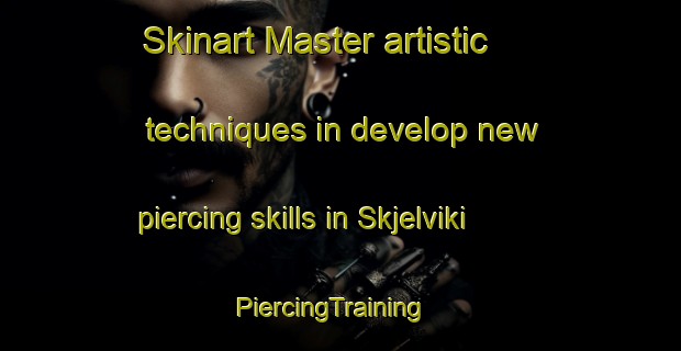 Skinart Master artistic techniques in develop new piercing skills in Skjelviki | PiercingTraining | PiercingClasses | SkinartTraining-Norway