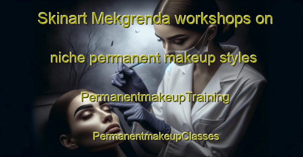 Skinart Mekgrenda workshops on niche permanent makeup styles | PermanentmakeupTraining | PermanentmakeupClasses | SkinartTraining-Norway