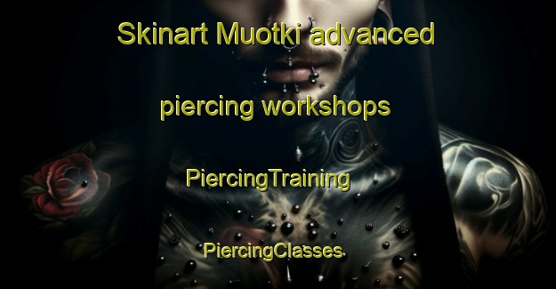 Skinart Muotki advanced piercing workshops | PiercingTraining | PiercingClasses | SkinartTraining-Norway