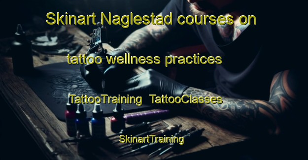 Skinart Naglestad courses on tattoo wellness practices | TattooTraining | TattooClasses | SkinartTraining-Norway