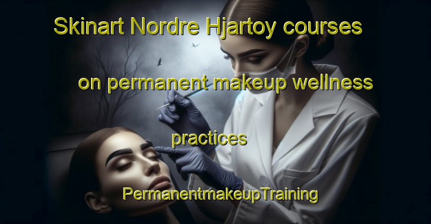 Skinart Nordre Hjartoy courses on permanent makeup wellness practices | PermanentmakeupTraining | PermanentmakeupClasses | SkinartTraining-Norway