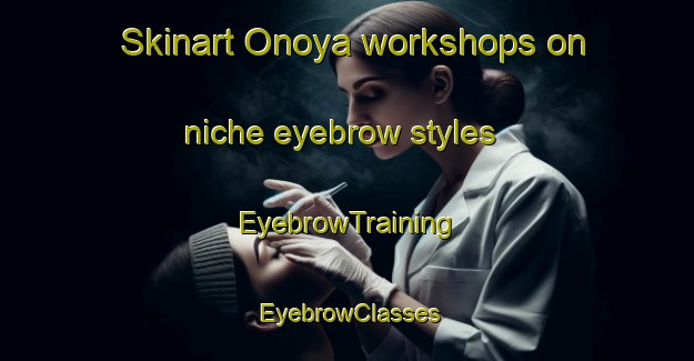 Skinart Onoya workshops on niche eyebrow styles | EyebrowTraining | EyebrowClasses | SkinartTraining-Norway