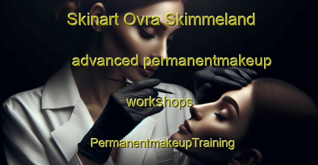 Skinart Ovra Skimmeland advanced permanentmakeup workshops | PermanentmakeupTraining | PermanentmakeupClasses | SkinartTraining-Norway