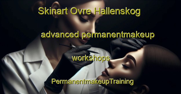 Skinart Ovre Hallenskog advanced permanentmakeup workshops | PermanentmakeupTraining | PermanentmakeupClasses | SkinartTraining-Norway
