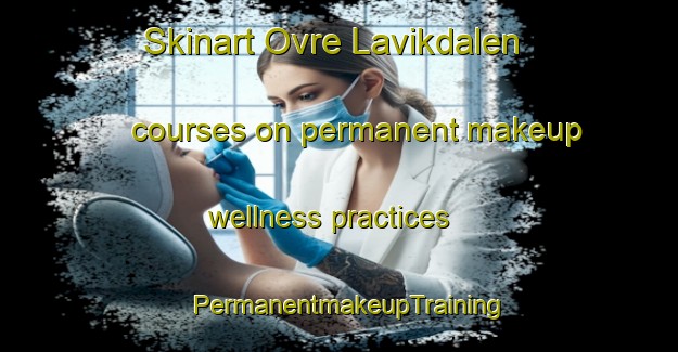 Skinart Ovre Lavikdalen courses on permanent makeup wellness practices | PermanentmakeupTraining | PermanentmakeupClasses | SkinartTraining-Norway