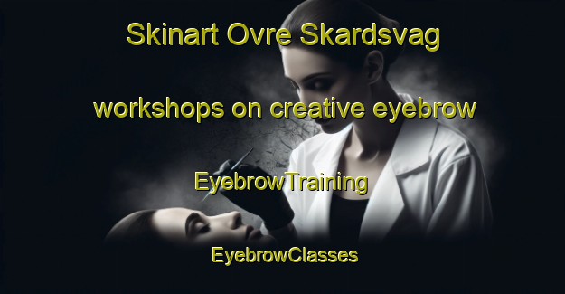 Skinart Ovre Skardsvag workshops on creative eyebrow | EyebrowTraining | EyebrowClasses | SkinartTraining-Norway