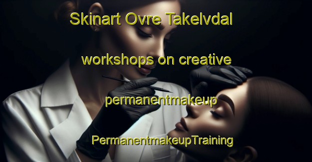 Skinart Ovre Takelvdal workshops on creative permanentmakeup | #PermanentmakeupTraining #PermanentmakeupClasses #SkinartTraining-Norway