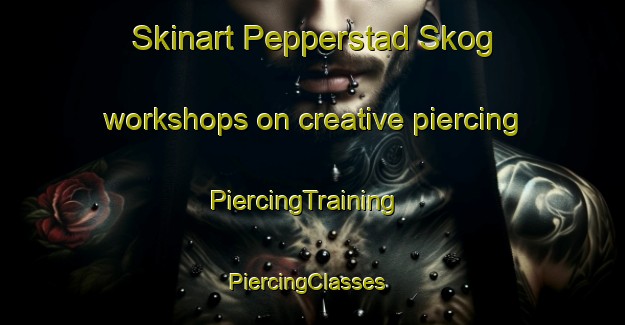 Skinart Pepperstad Skog workshops on creative piercing | PiercingTraining | PiercingClasses | SkinartTraining-Norway