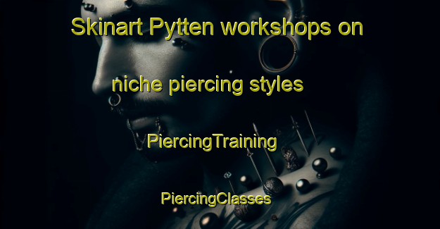Skinart Pytten workshops on niche piercing styles | PiercingTraining | PiercingClasses | SkinartTraining-Norway
