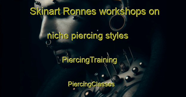 Skinart Ronnes workshops on niche piercing styles | PiercingTraining | PiercingClasses | SkinartTraining-Norway