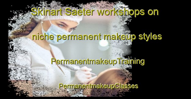 Skinart Saeter workshops on niche permanent makeup styles | PermanentmakeupTraining | PermanentmakeupClasses | SkinartTraining-Norway