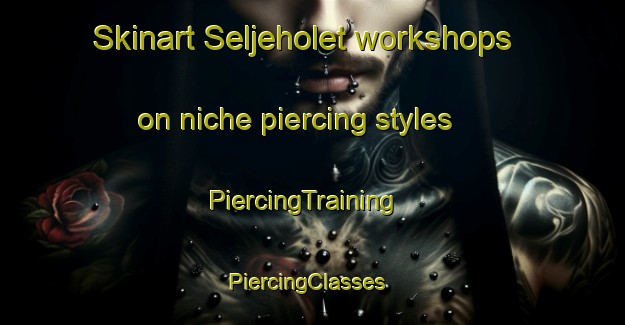 Skinart Seljeholet workshops on niche piercing styles | PiercingTraining | PiercingClasses | SkinartTraining-Norway