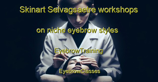 Skinart Selvagsaetre workshops on niche eyebrow styles | EyebrowTraining | EyebrowClasses | SkinartTraining-Norway