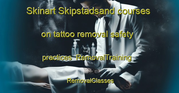 Skinart Skipstadsand courses on tattoo removal safety practices | RemovalTraining | RemovalClasses | SkinartTraining-Norway