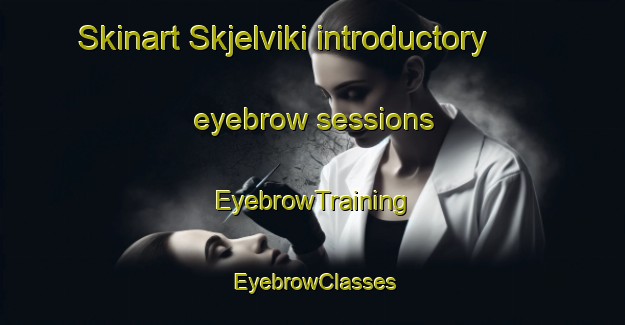 Skinart Skjelviki introductory eyebrow sessions | EyebrowTraining | EyebrowClasses | SkinartTraining-Norway