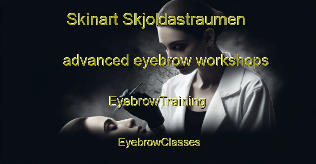 Skinart Skjoldastraumen advanced eyebrow workshops | EyebrowTraining | EyebrowClasses | SkinartTraining-Norway
