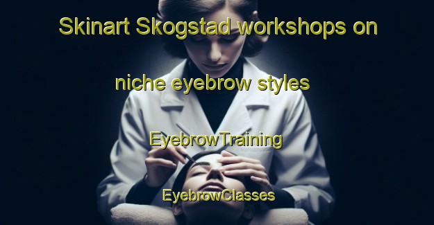Skinart Skogstad workshops on niche eyebrow styles | EyebrowTraining | EyebrowClasses | SkinartTraining-Norway