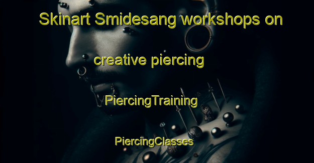 Skinart Smidesang workshops on creative piercing | PiercingTraining | PiercingClasses | SkinartTraining-Norway