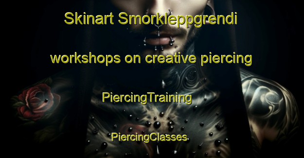 Skinart Smorkleppgrendi workshops on creative piercing | PiercingTraining | PiercingClasses | SkinartTraining-Norway
