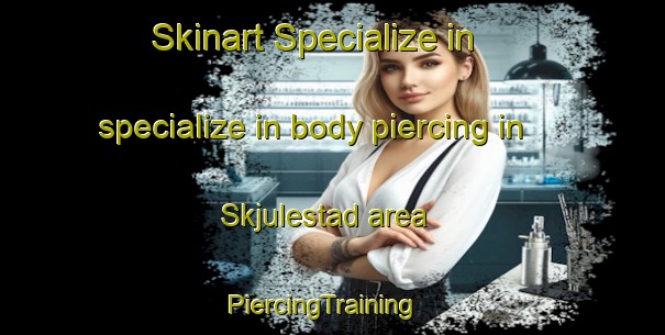 Skinart Specialize in specialize in body piercing in Skjulestad area | PiercingTraining | PiercingClasses | SkinartTraining-Norway