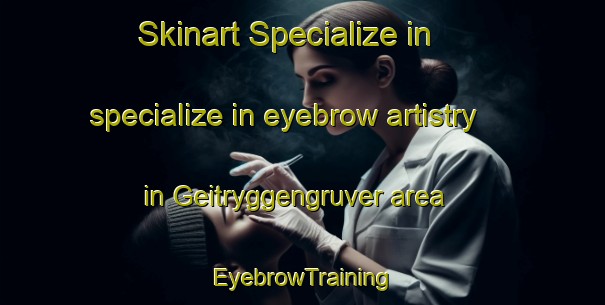 Skinart Specialize in specialize in eyebrow artistry in Geitryggengruver area | EyebrowTraining | EyebrowClasses | SkinartTraining-Norway