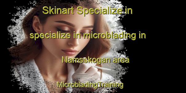Skinart Specialize in specialize in microblading in Namsskogan area | MicrobladingTraining | MicrobladingClasses | SkinartTraining-Norway