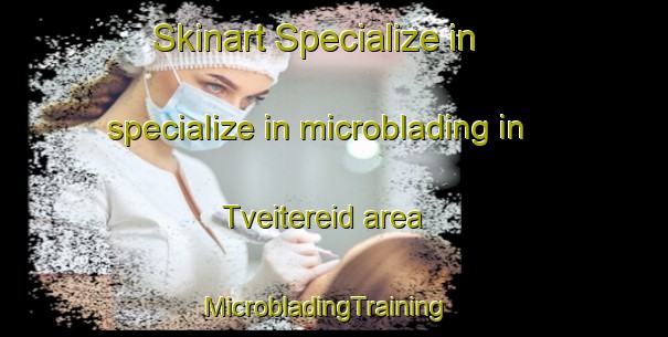 Skinart Specialize in specialize in microblading in Tveitereid area | MicrobladingTraining | MicrobladingClasses | SkinartTraining-Norway
