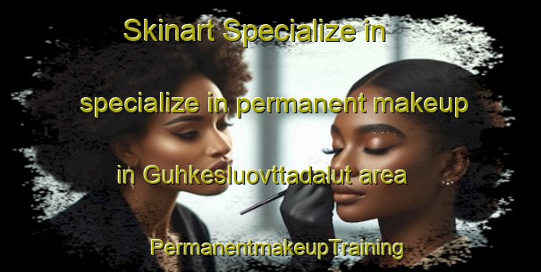 Skinart Specialize in specialize in permanent makeup in Guhkesluovttadalut area | PermanentmakeupTraining | PermanentmakeupClasses | SkinartTraining-Norway