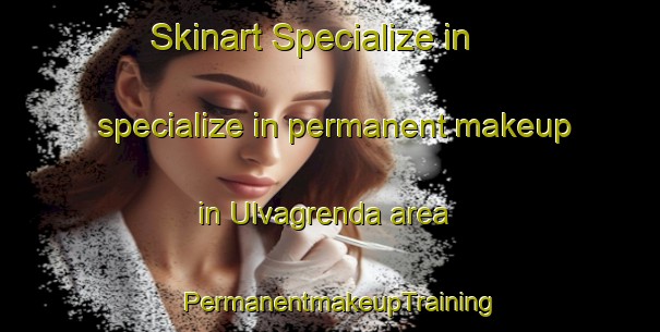 Skinart Specialize in specialize in permanent makeup in Ulvagrenda area | PermanentmakeupTraining | PermanentmakeupClasses | SkinartTraining-Norway