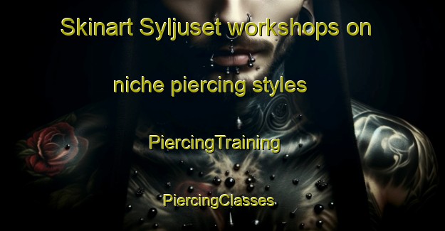 Skinart Syljuset workshops on niche piercing styles | PiercingTraining | PiercingClasses | SkinartTraining-Norway
